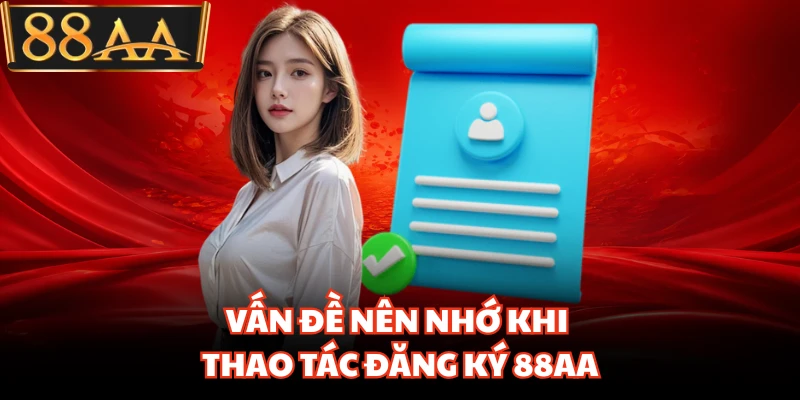 Đăng Ký 88AA - Những Điều Kiện Bắt Buộc Dành Cho Bạn 3 Vấn đề nên nhớ khi thao tác đăng ký 88AA